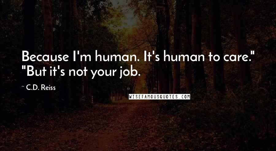 C.D. Reiss Quotes: Because I'm human. It's human to care." "But it's not your job.