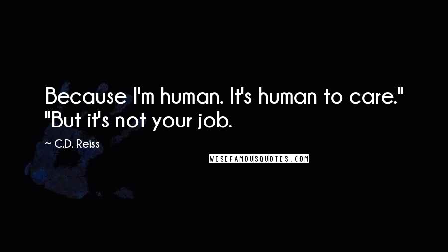 C.D. Reiss Quotes: Because I'm human. It's human to care." "But it's not your job.