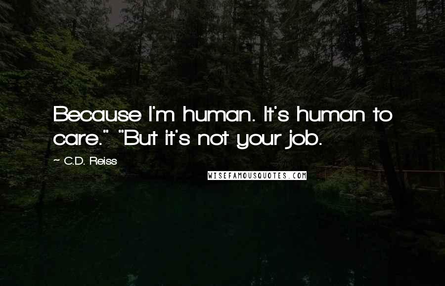 C.D. Reiss Quotes: Because I'm human. It's human to care." "But it's not your job.