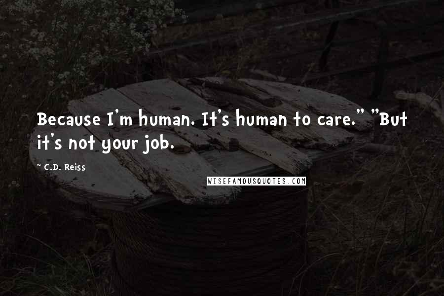 C.D. Reiss Quotes: Because I'm human. It's human to care." "But it's not your job.