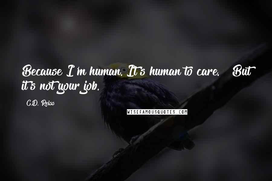 C.D. Reiss Quotes: Because I'm human. It's human to care." "But it's not your job.