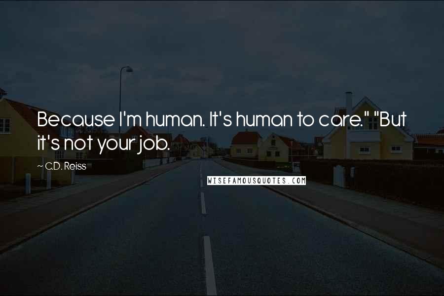 C.D. Reiss Quotes: Because I'm human. It's human to care." "But it's not your job.