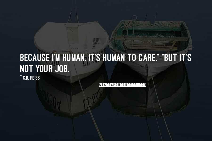 C.D. Reiss Quotes: Because I'm human. It's human to care." "But it's not your job.