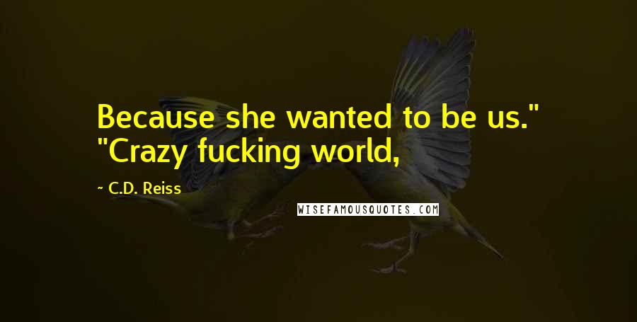 C.D. Reiss Quotes: Because she wanted to be us." "Crazy fucking world,