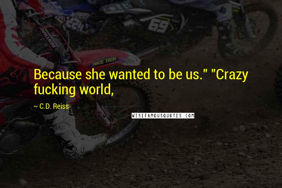 C.D. Reiss Quotes: Because she wanted to be us." "Crazy fucking world,