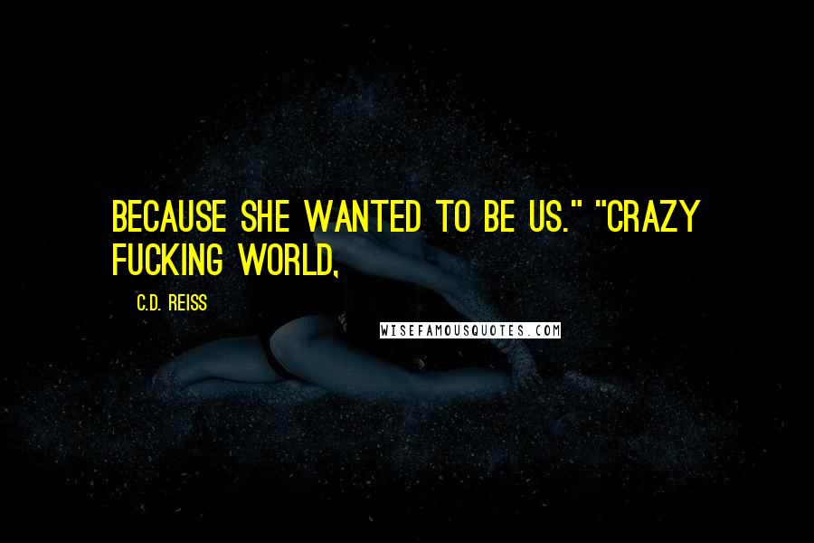 C.D. Reiss Quotes: Because she wanted to be us." "Crazy fucking world,