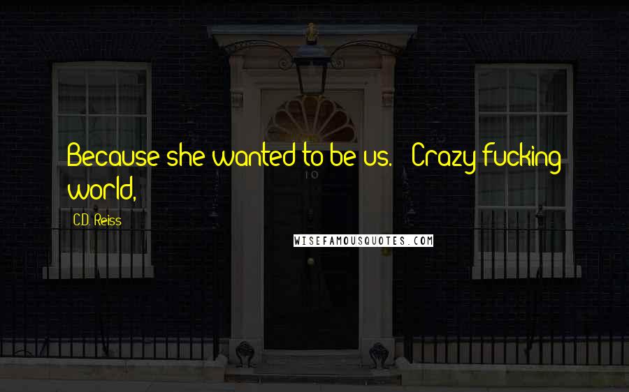 C.D. Reiss Quotes: Because she wanted to be us." "Crazy fucking world,