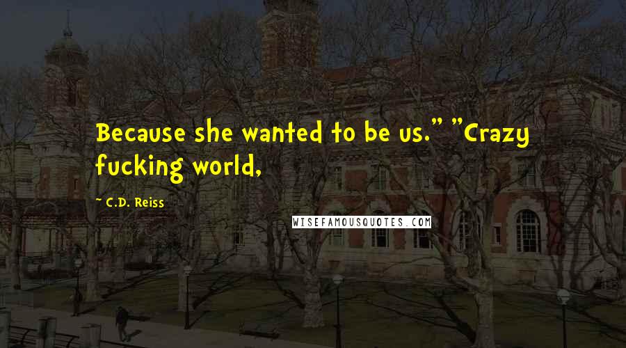 C.D. Reiss Quotes: Because she wanted to be us." "Crazy fucking world,