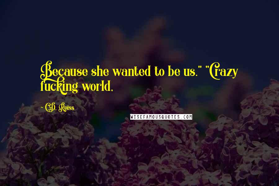 C.D. Reiss Quotes: Because she wanted to be us." "Crazy fucking world,