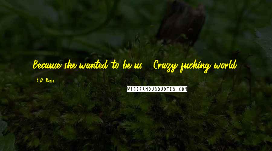 C.D. Reiss Quotes: Because she wanted to be us." "Crazy fucking world,