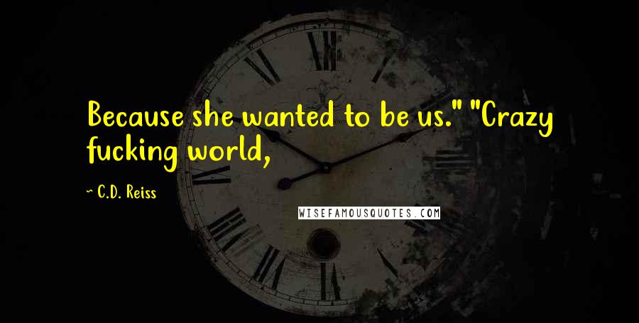 C.D. Reiss Quotes: Because she wanted to be us." "Crazy fucking world,