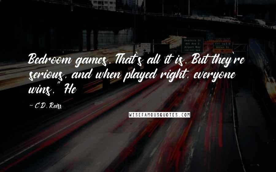 C.D. Reiss Quotes: Bedroom games. That's all it is. But they're serious, and when played right, everyone wins." He