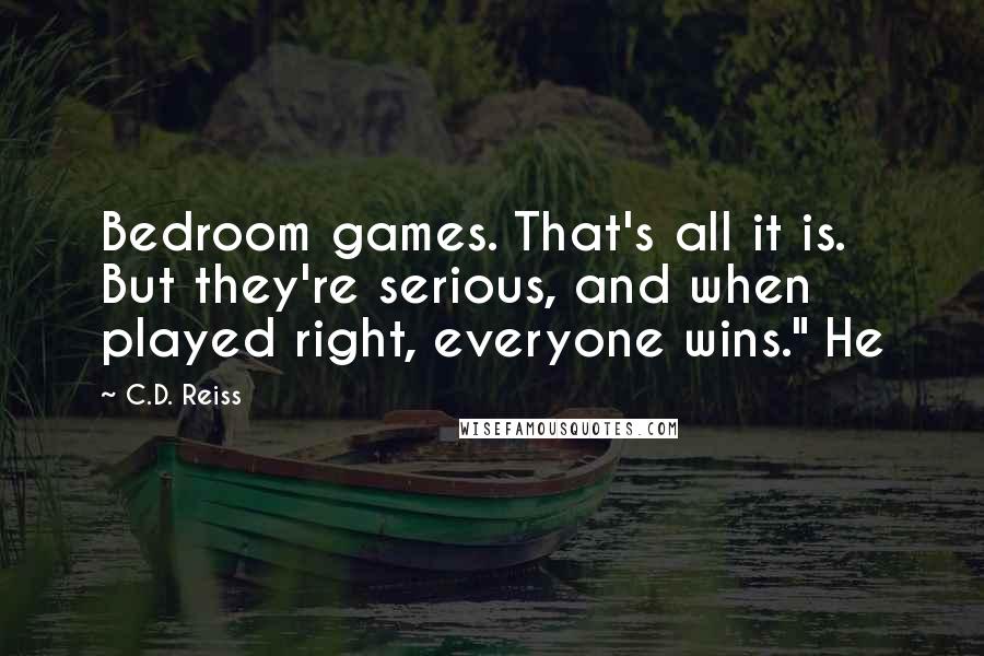 C.D. Reiss Quotes: Bedroom games. That's all it is. But they're serious, and when played right, everyone wins." He