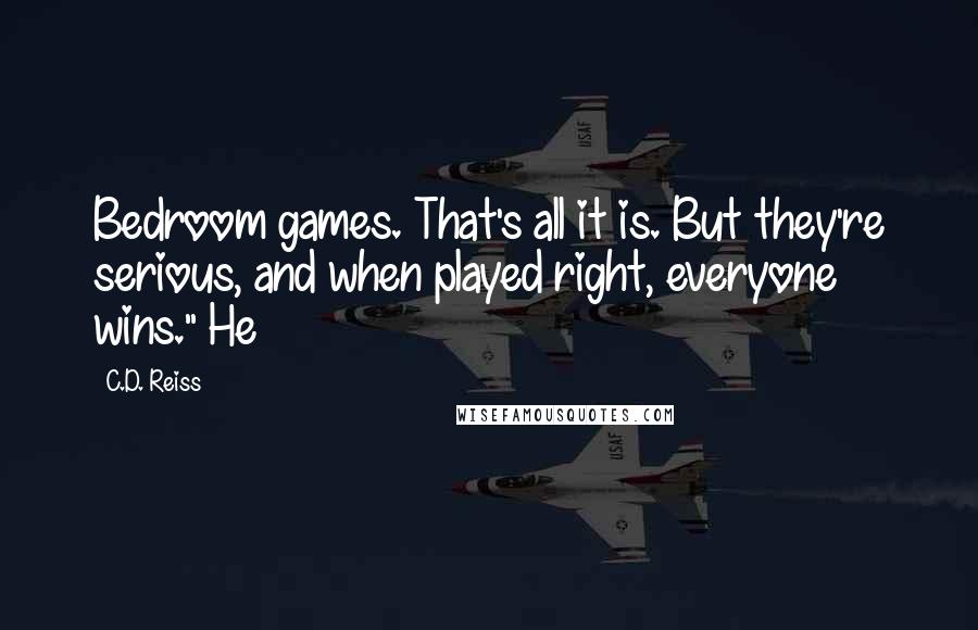 C.D. Reiss Quotes: Bedroom games. That's all it is. But they're serious, and when played right, everyone wins." He