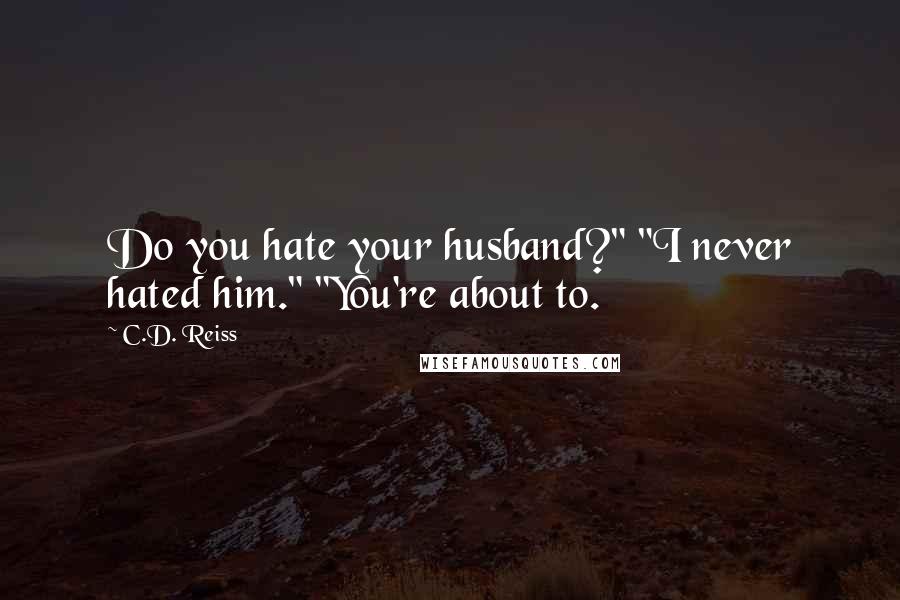 C.D. Reiss Quotes: Do you hate your husband?" "I never hated him." "You're about to.