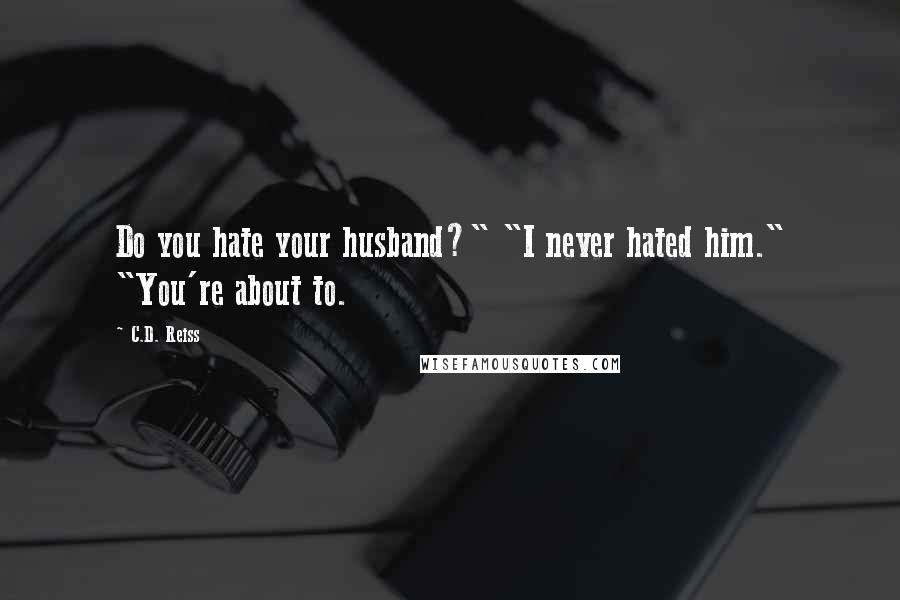 C.D. Reiss Quotes: Do you hate your husband?" "I never hated him." "You're about to.