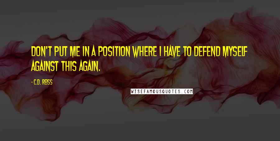 C.D. Reiss Quotes: Don't put me in a position where I have to defend myself against this again.