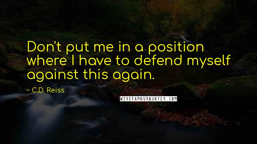 C.D. Reiss Quotes: Don't put me in a position where I have to defend myself against this again.