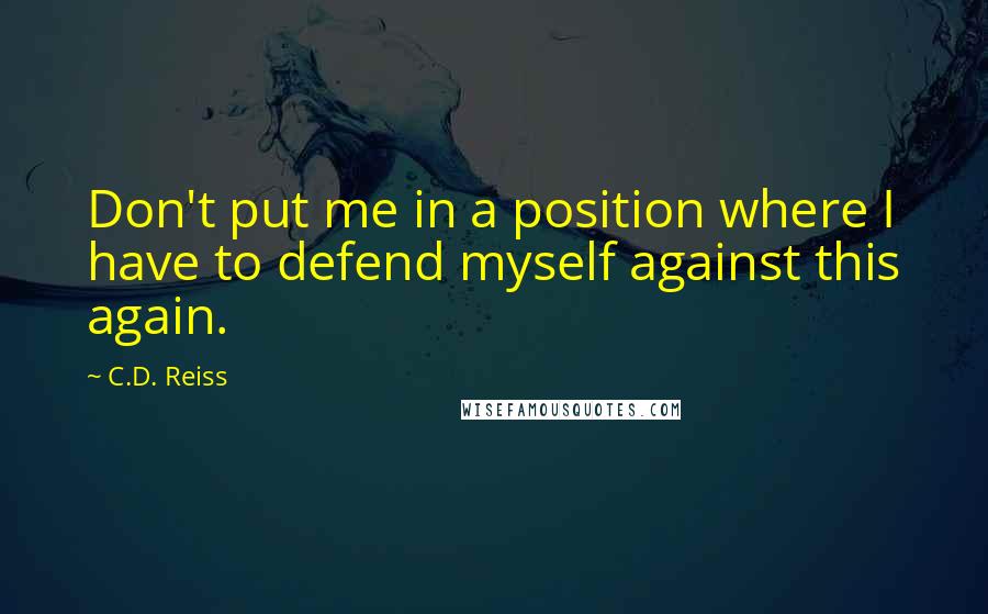 C.D. Reiss Quotes: Don't put me in a position where I have to defend myself against this again.