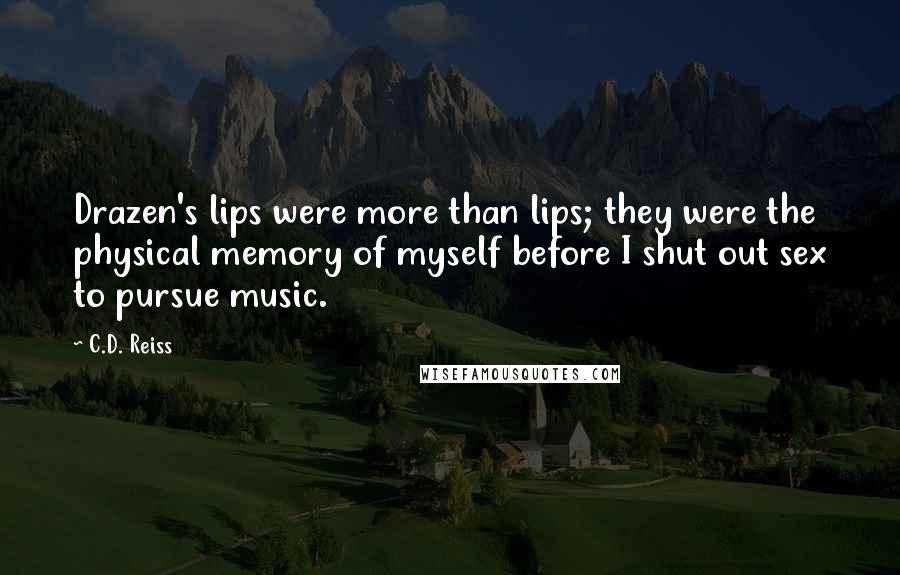 C.D. Reiss Quotes: Drazen's lips were more than lips; they were the physical memory of myself before I shut out sex to pursue music.