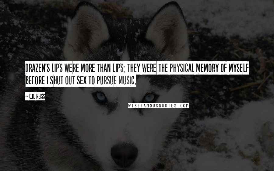 C.D. Reiss Quotes: Drazen's lips were more than lips; they were the physical memory of myself before I shut out sex to pursue music.