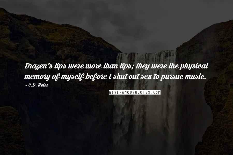 C.D. Reiss Quotes: Drazen's lips were more than lips; they were the physical memory of myself before I shut out sex to pursue music.