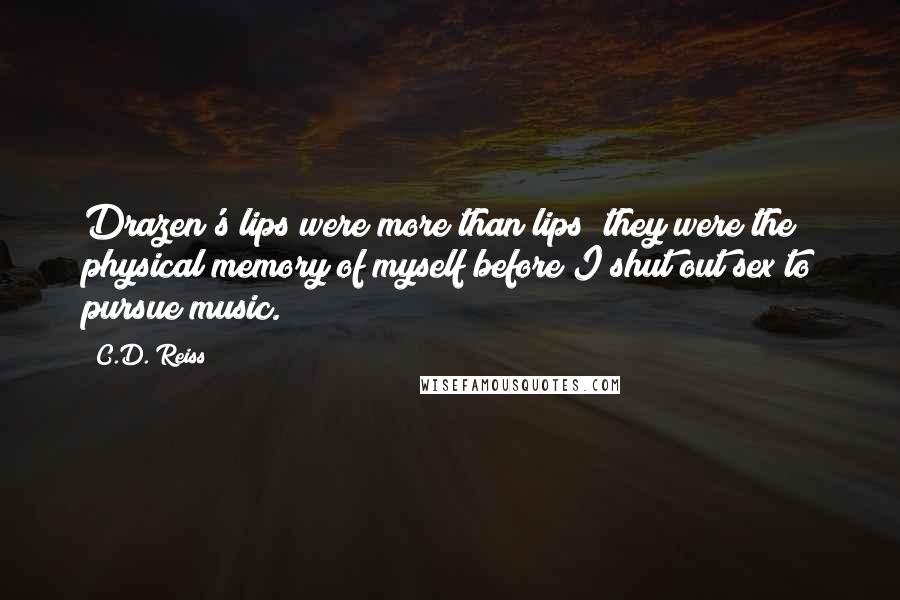 C.D. Reiss Quotes: Drazen's lips were more than lips; they were the physical memory of myself before I shut out sex to pursue music.