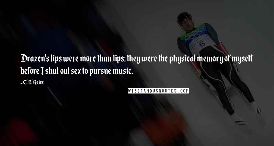 C.D. Reiss Quotes: Drazen's lips were more than lips; they were the physical memory of myself before I shut out sex to pursue music.