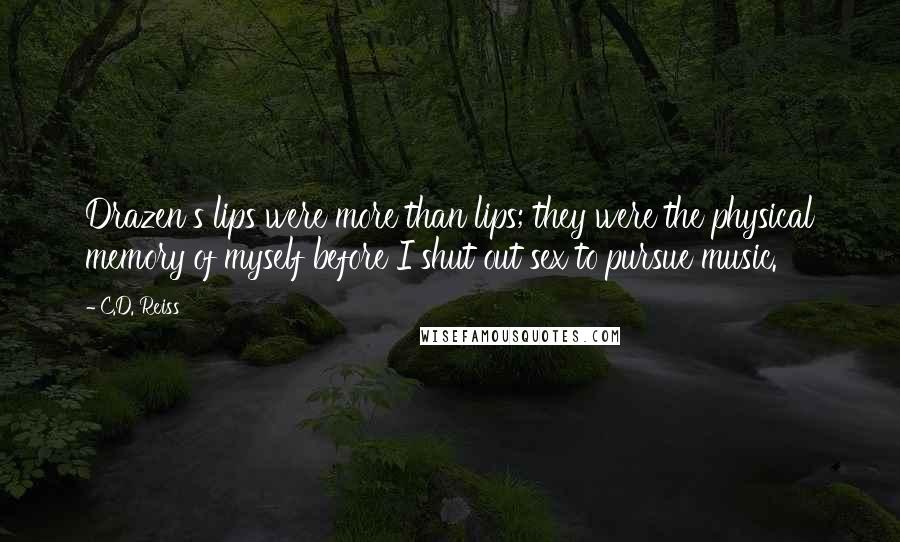 C.D. Reiss Quotes: Drazen's lips were more than lips; they were the physical memory of myself before I shut out sex to pursue music.