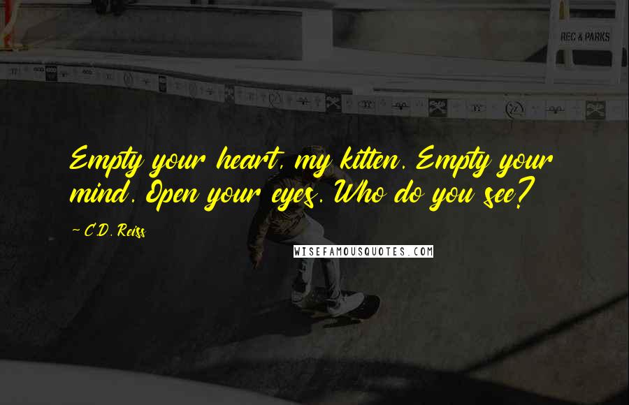 C.D. Reiss Quotes: Empty your heart, my kitten. Empty your mind. Open your eyes. Who do you see?