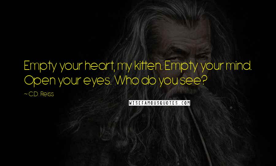 C.D. Reiss Quotes: Empty your heart, my kitten. Empty your mind. Open your eyes. Who do you see?