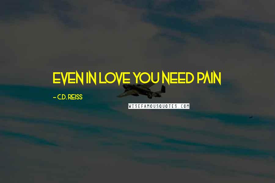 C.D. Reiss Quotes: Even in love you need pain