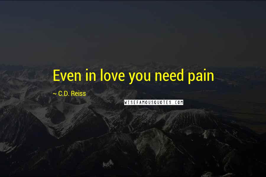 C.D. Reiss Quotes: Even in love you need pain