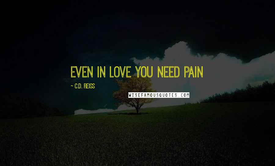 C.D. Reiss Quotes: Even in love you need pain