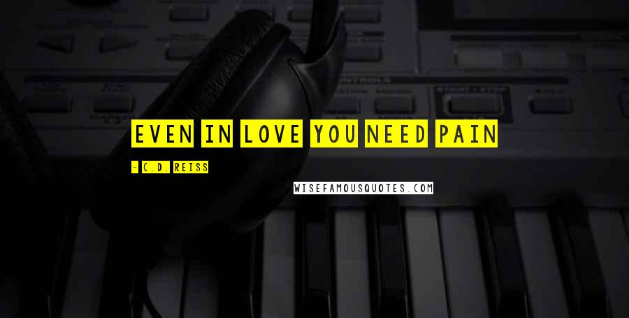 C.D. Reiss Quotes: Even in love you need pain