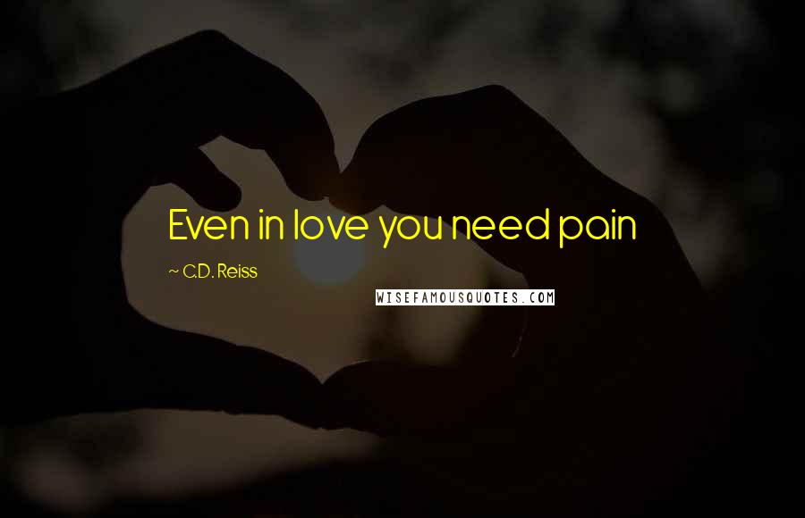 C.D. Reiss Quotes: Even in love you need pain