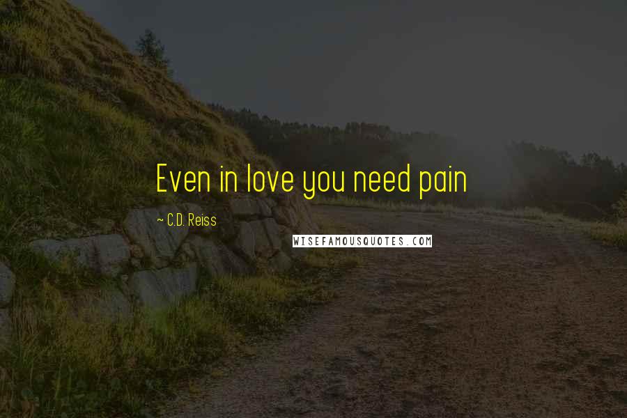 C.D. Reiss Quotes: Even in love you need pain