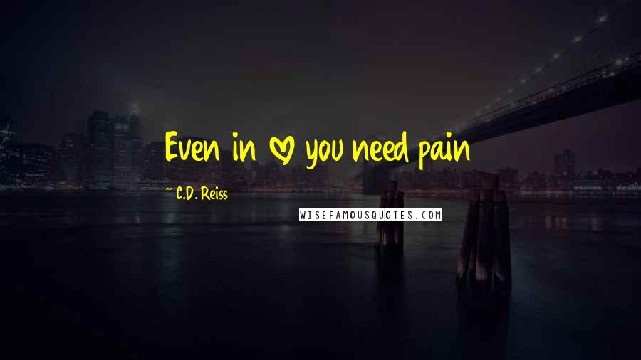 C.D. Reiss Quotes: Even in love you need pain