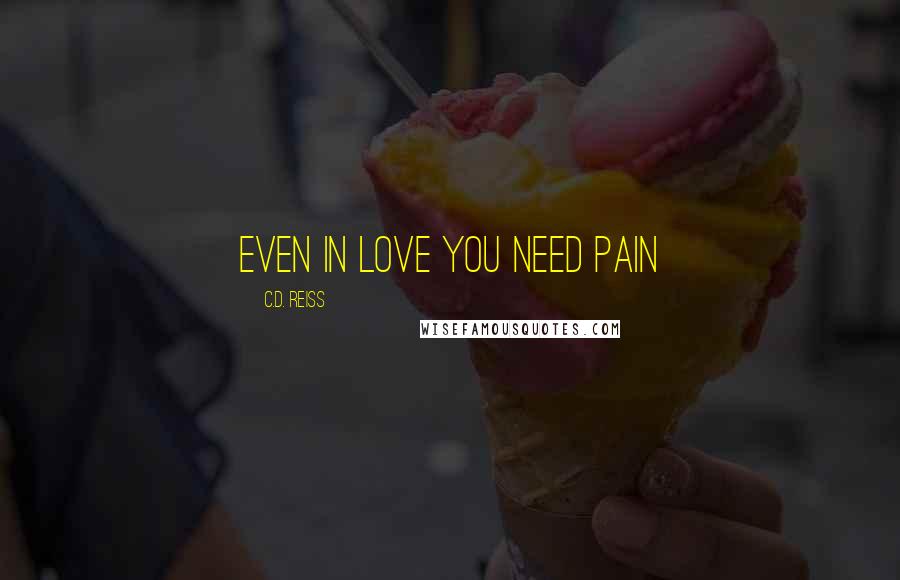 C.D. Reiss Quotes: Even in love you need pain