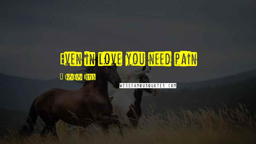 C.D. Reiss Quotes: Even in love you need pain