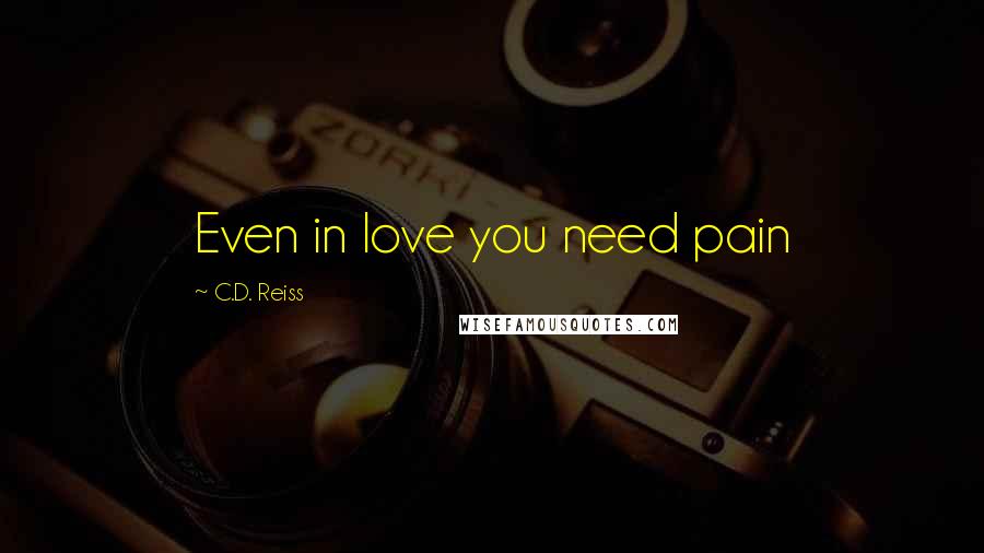 C.D. Reiss Quotes: Even in love you need pain