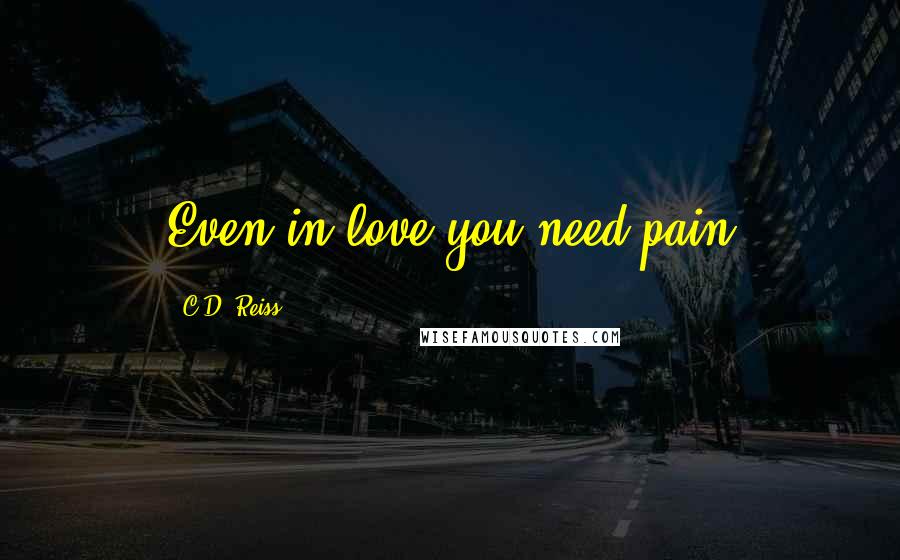 C.D. Reiss Quotes: Even in love you need pain