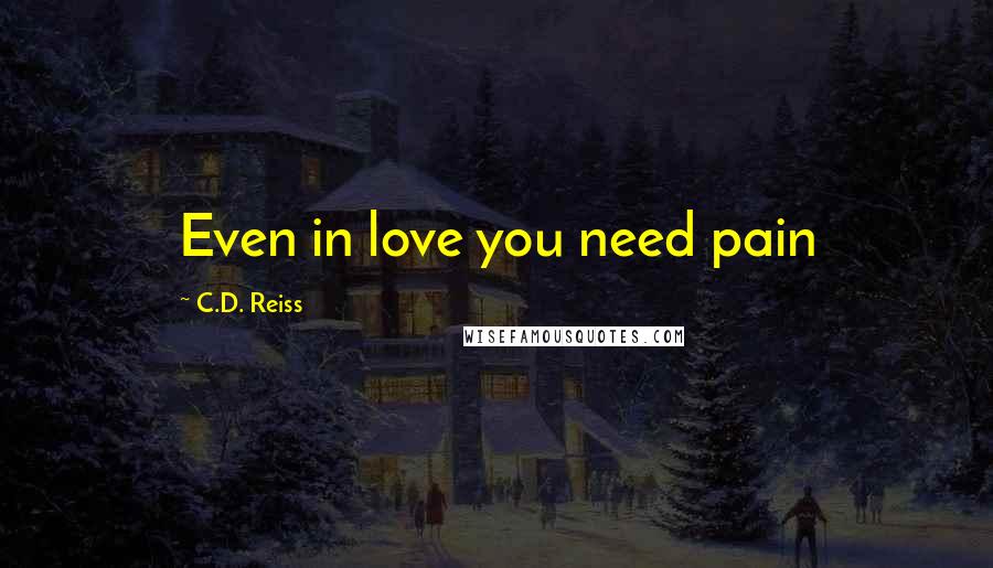 C.D. Reiss Quotes: Even in love you need pain
