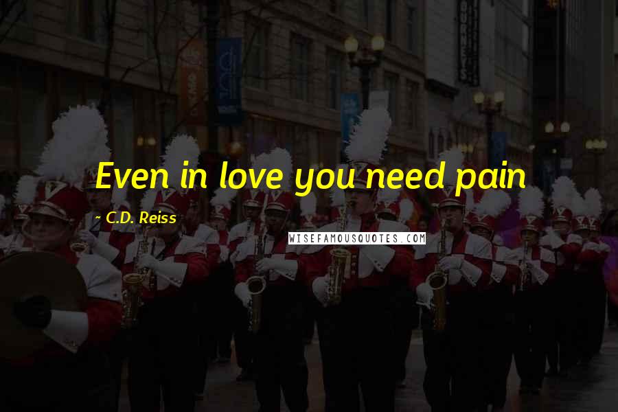 C.D. Reiss Quotes: Even in love you need pain