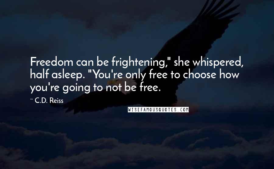 C.D. Reiss Quotes: Freedom can be frightening," she whispered, half asleep. "You're only free to choose how you're going to not be free.