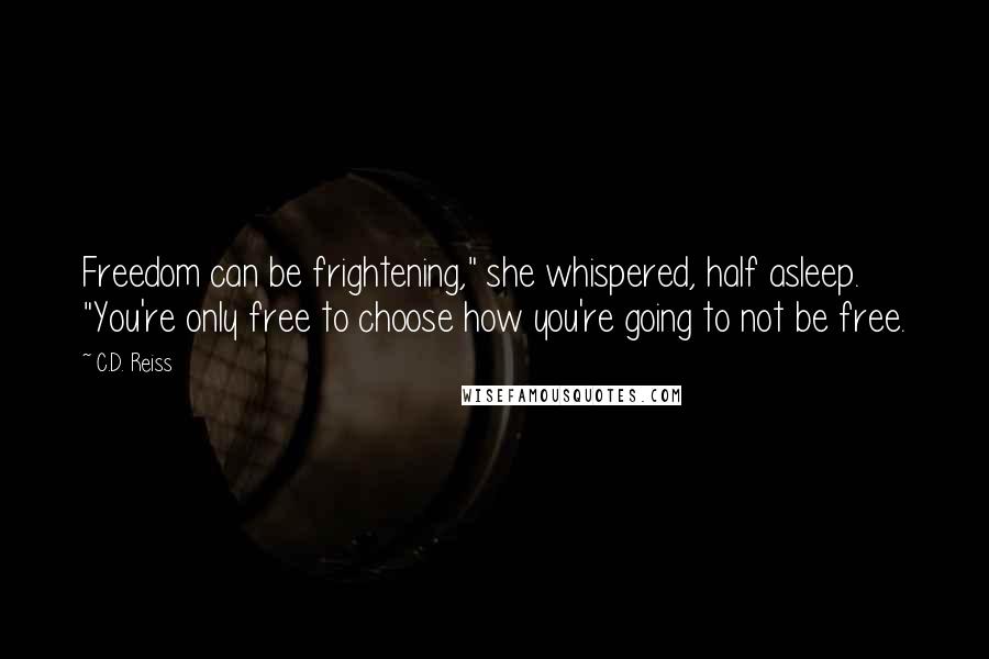 C.D. Reiss Quotes: Freedom can be frightening," she whispered, half asleep. "You're only free to choose how you're going to not be free.