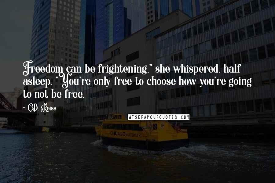 C.D. Reiss Quotes: Freedom can be frightening," she whispered, half asleep. "You're only free to choose how you're going to not be free.