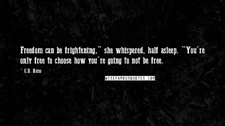 C.D. Reiss Quotes: Freedom can be frightening," she whispered, half asleep. "You're only free to choose how you're going to not be free.