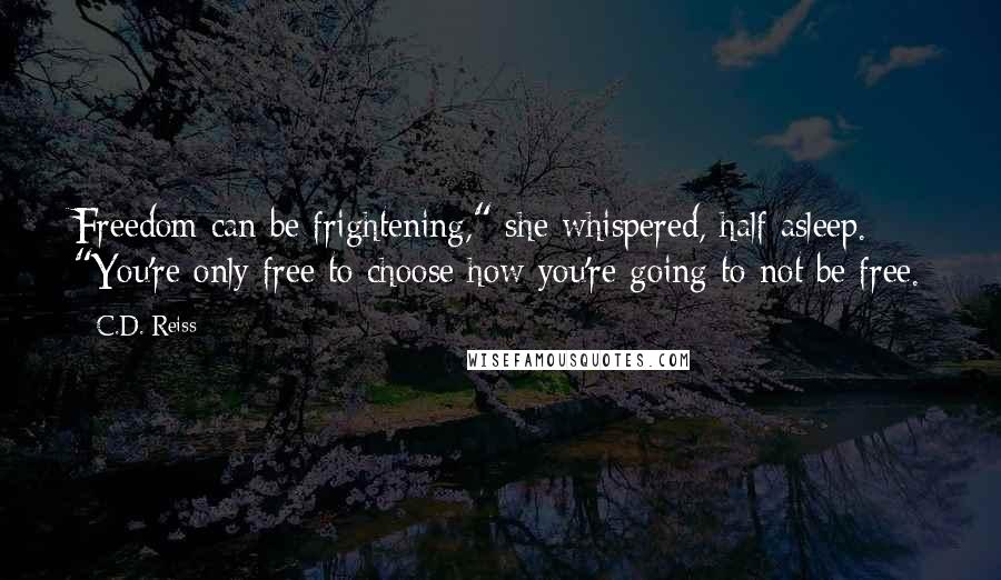 C.D. Reiss Quotes: Freedom can be frightening," she whispered, half asleep. "You're only free to choose how you're going to not be free.