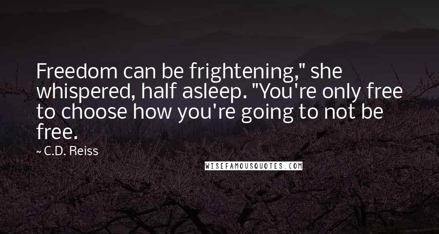 C.D. Reiss Quotes: Freedom can be frightening," she whispered, half asleep. "You're only free to choose how you're going to not be free.